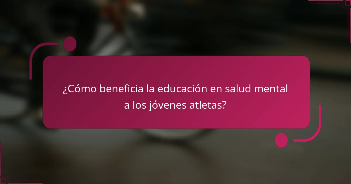 ¿Cómo beneficia la educación en salud mental a los jóvenes atletas?
