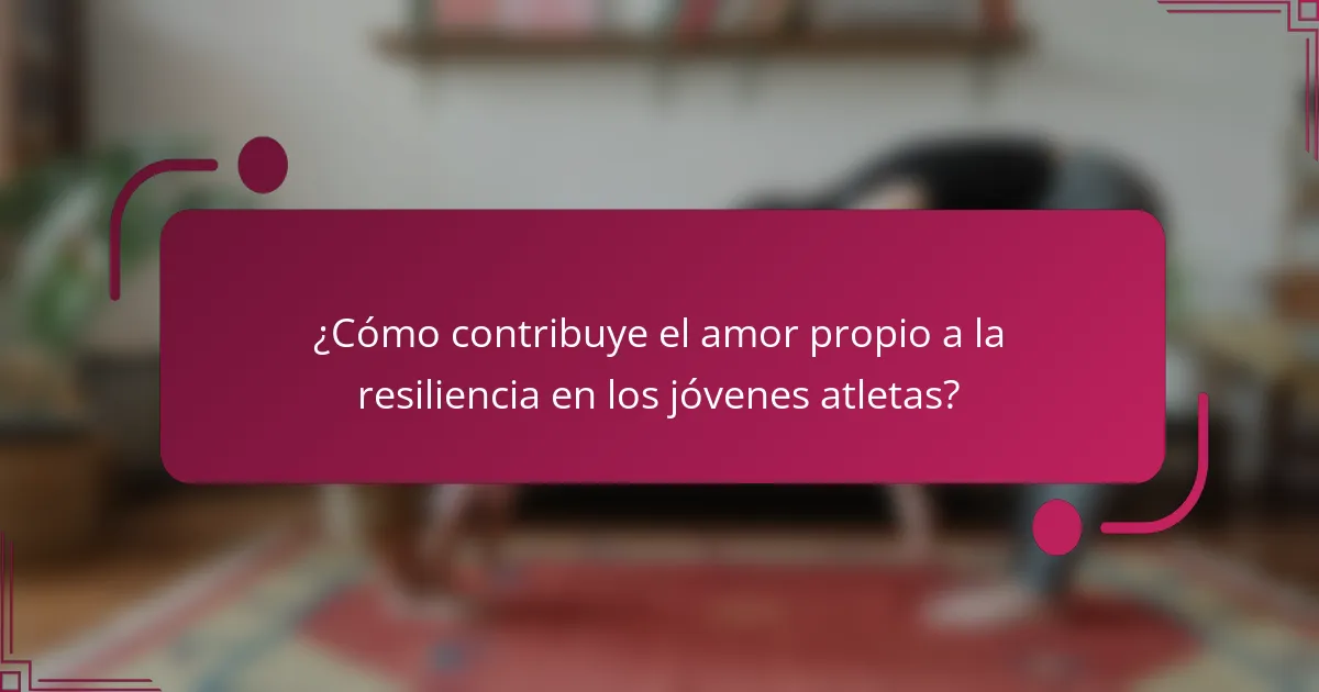 ¿Cómo contribuye el amor propio a la resiliencia en los jóvenes atletas?