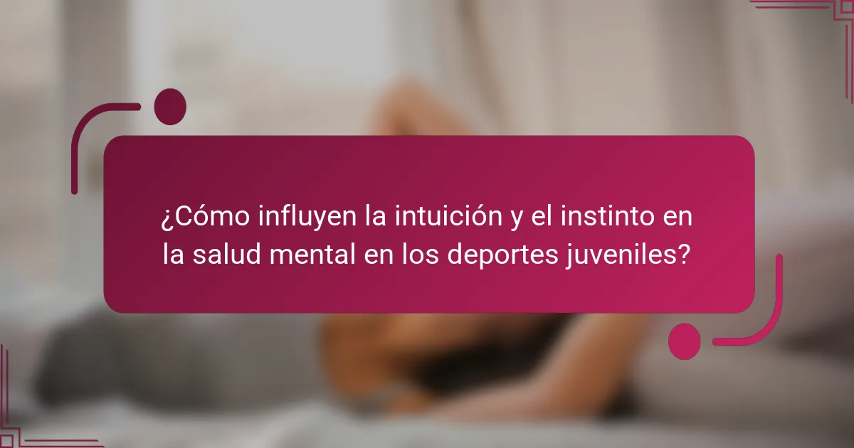 ¿Cómo influyen la intuición y el instinto en la salud mental en los deportes juveniles?