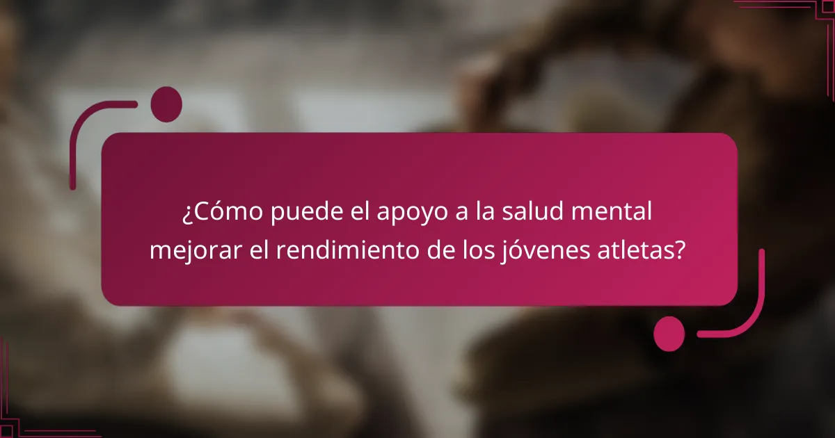 ¿Cómo puede el apoyo a la salud mental mejorar el rendimiento de los jóvenes atletas?