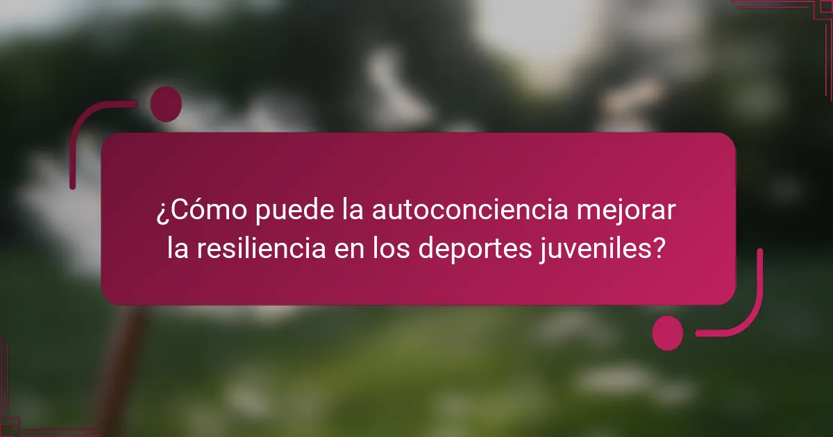 ¿Cómo puede la autoconciencia mejorar la resiliencia en los deportes juveniles?