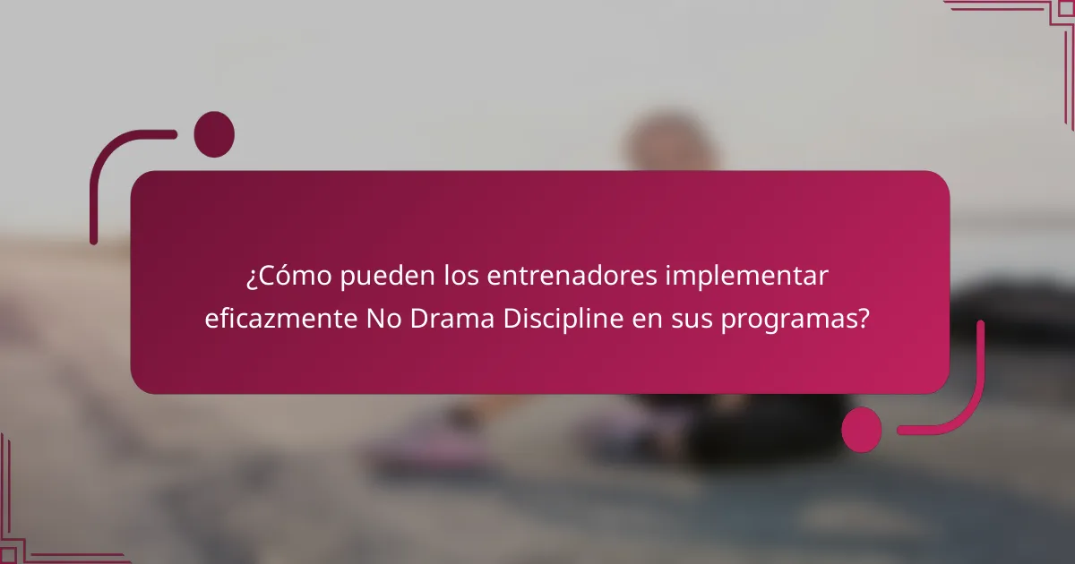 ¿Cómo pueden los entrenadores implementar eficazmente No Drama Discipline en sus programas?
