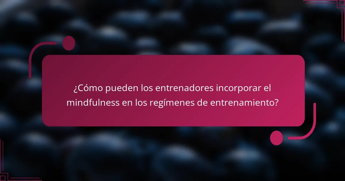 ¿Cómo pueden los entrenadores incorporar el mindfulness en los regímenes de entrenamiento?