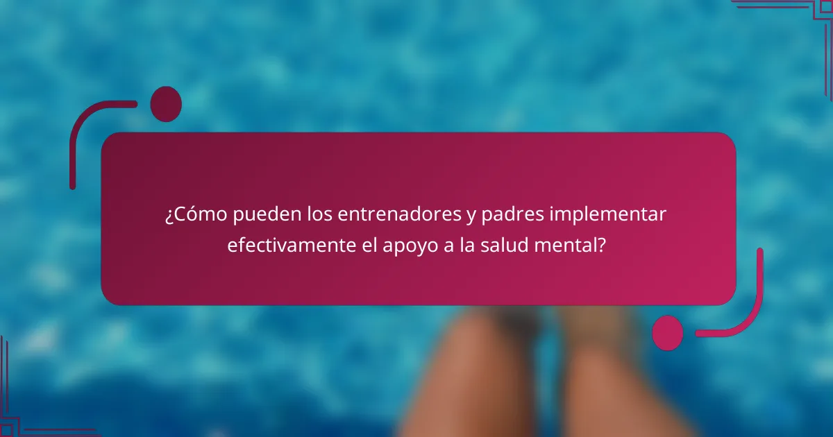 ¿Cómo pueden los entrenadores y padres implementar efectivamente el apoyo a la salud mental?