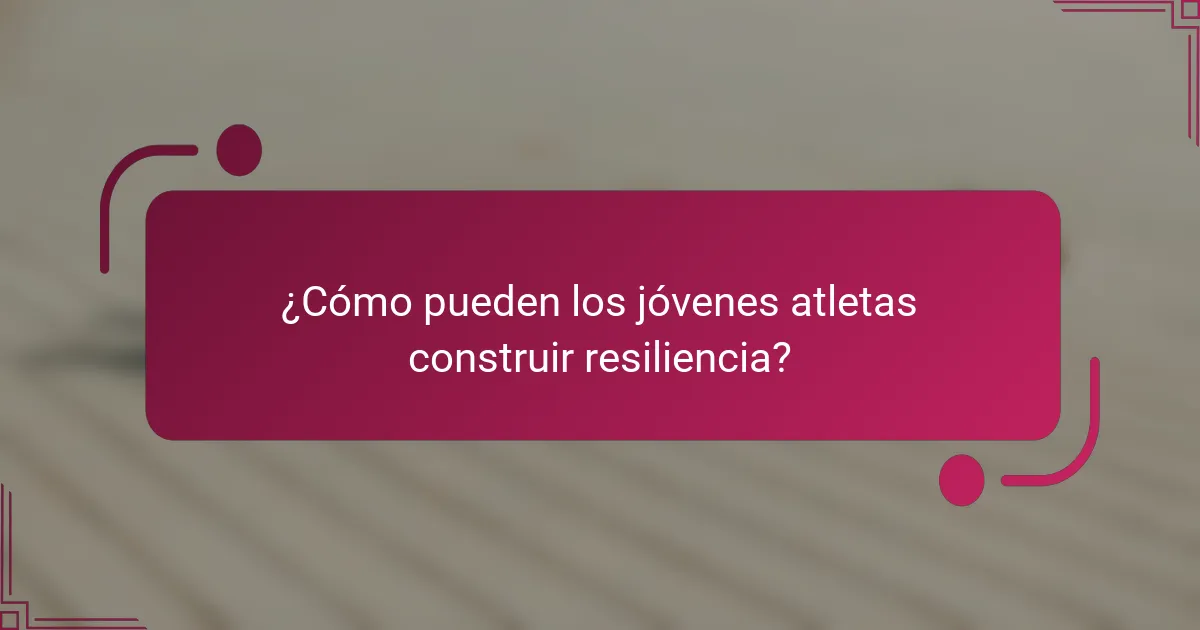 ¿Cómo pueden los jóvenes atletas construir resiliencia?
