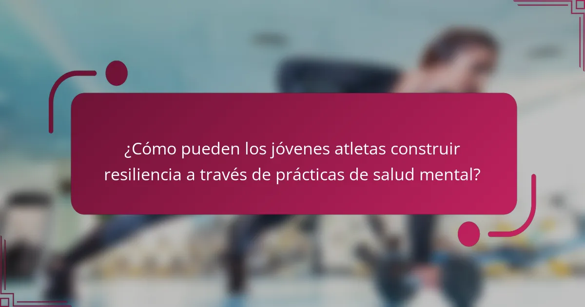 ¿Cómo pueden los jóvenes atletas construir resiliencia a través de prácticas de salud mental?