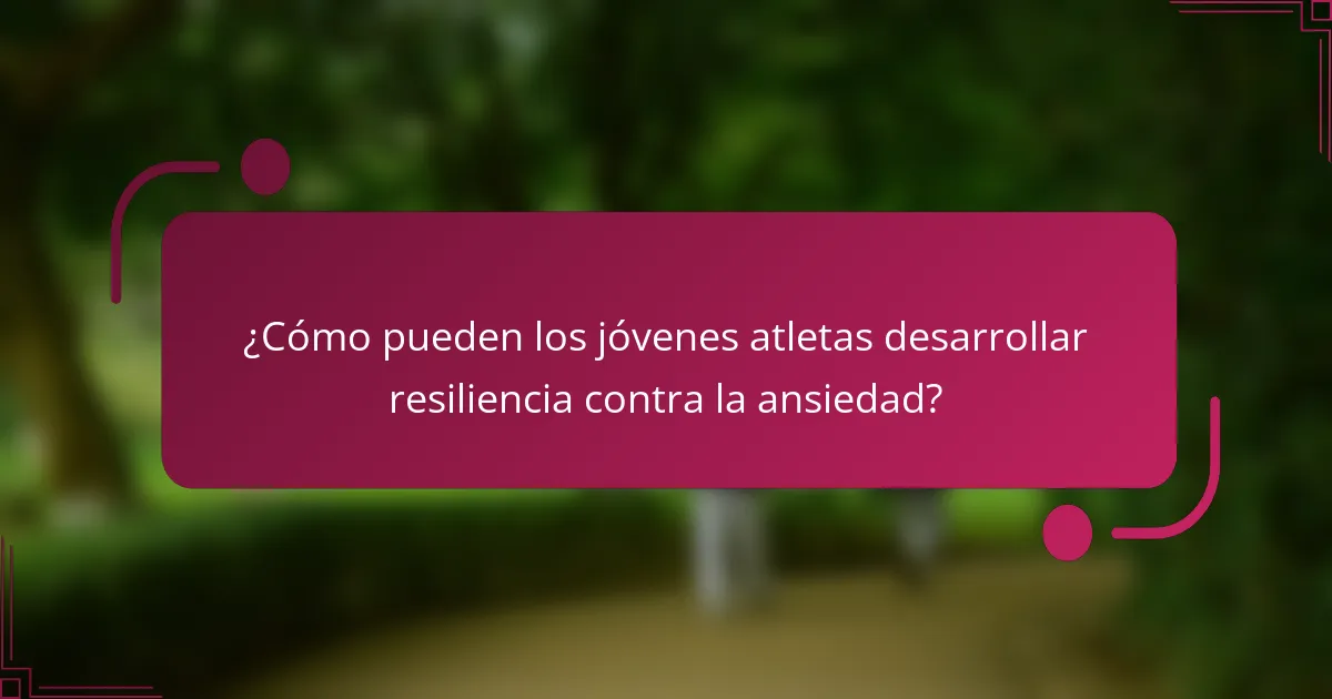 ¿Cómo pueden los jóvenes atletas desarrollar resiliencia contra la ansiedad?