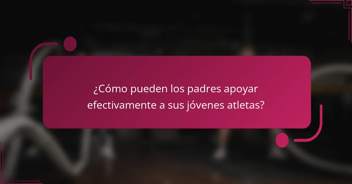 ¿Cómo pueden los padres apoyar efectivamente a sus jóvenes atletas?
