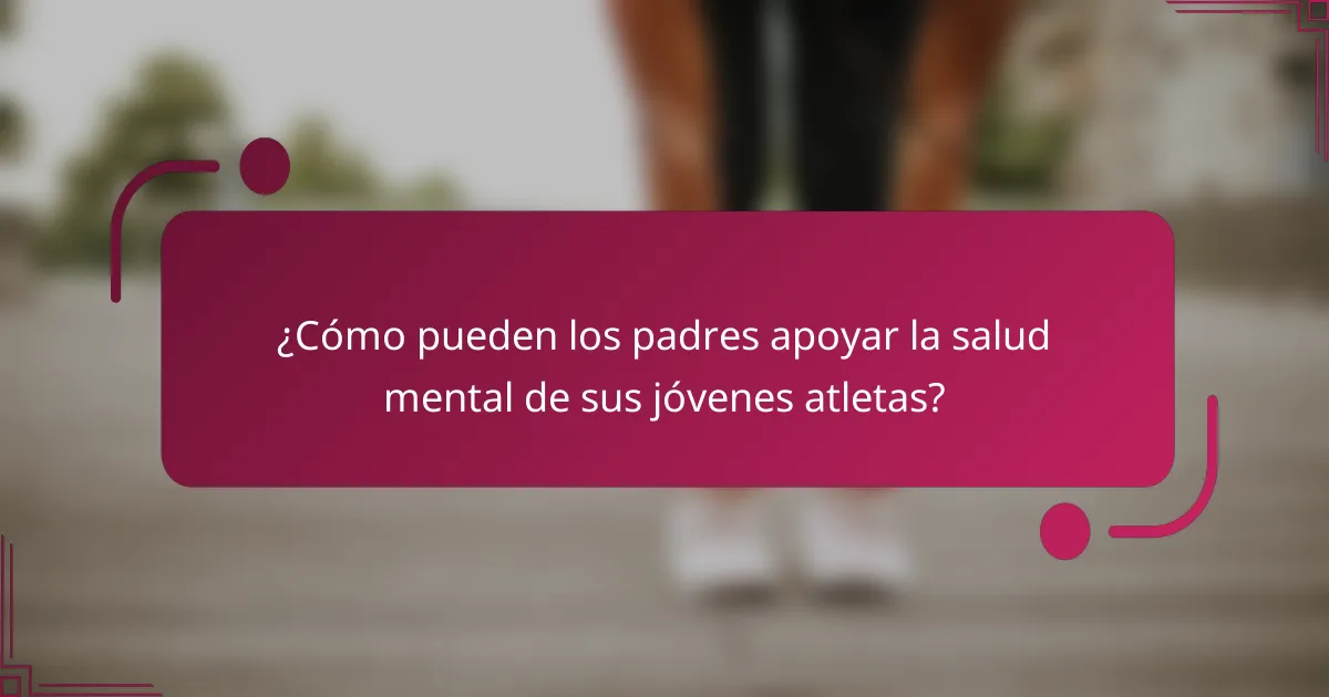 ¿Cómo pueden los padres apoyar la salud mental de sus jóvenes atletas?
