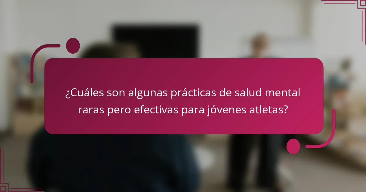 ¿Cuáles son algunas prácticas de salud mental raras pero efectivas para jóvenes atletas?
