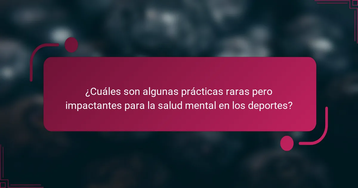 ¿Cuáles son algunas prácticas raras pero impactantes para la salud mental en los deportes?