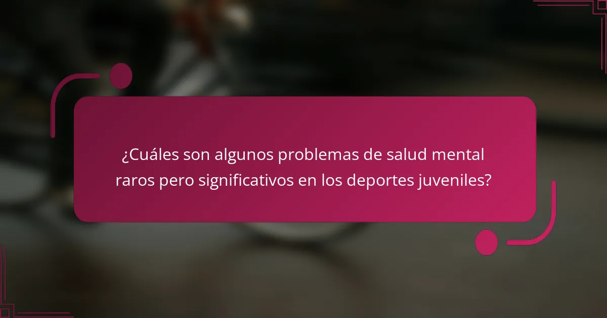 ¿Cuáles son algunos problemas de salud mental raros pero significativos en los deportes juveniles?