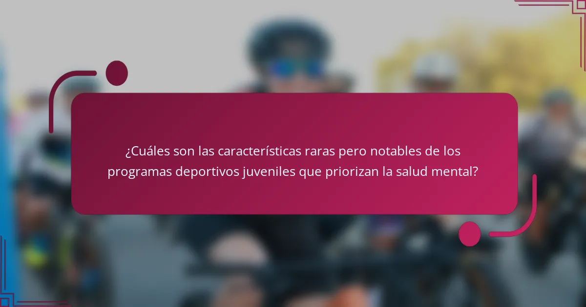 ¿Cuáles son las características raras pero notables de los programas deportivos juveniles que priorizan la salud mental?
