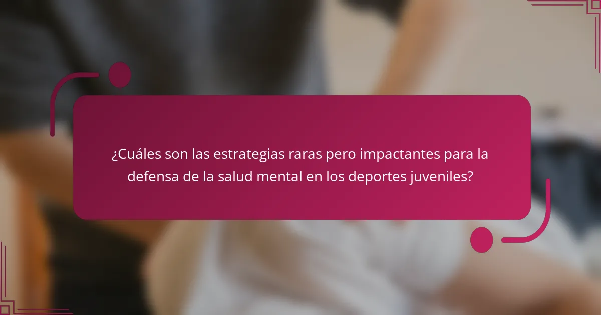 ¿Cuáles son las estrategias raras pero impactantes para la defensa de la salud mental en los deportes juveniles?
