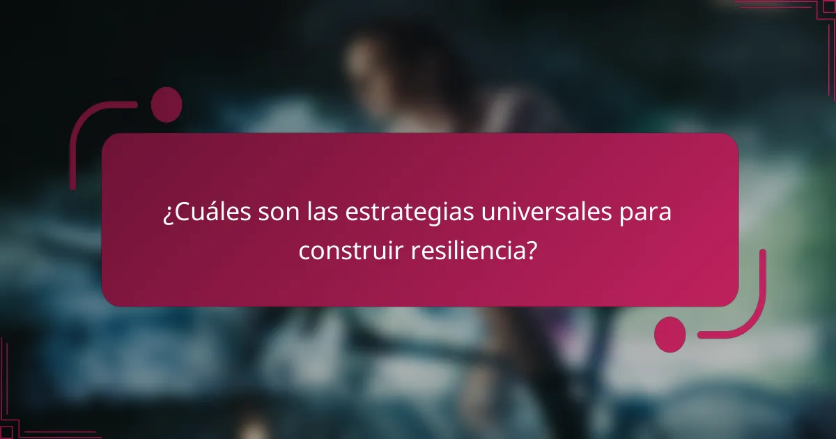 ¿Cuáles son las estrategias universales para construir resiliencia?
