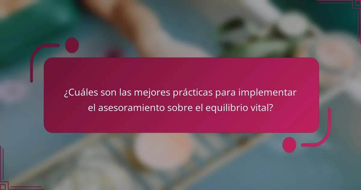 ¿Cuáles son las mejores prácticas para implementar el asesoramiento sobre el equilibrio vital?
