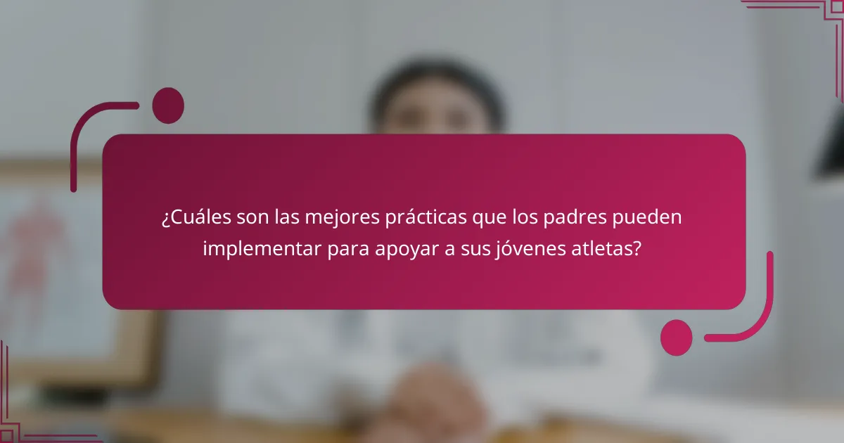 ¿Cuáles son las mejores prácticas que los padres pueden implementar para apoyar a sus jóvenes atletas?
