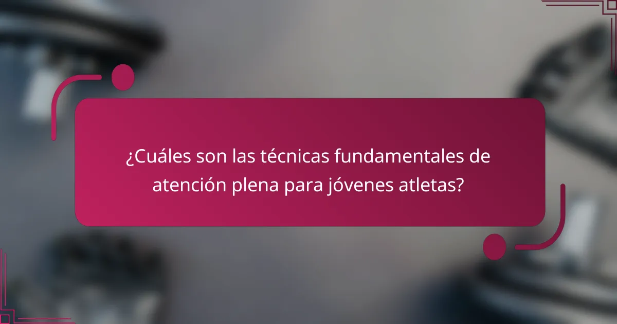 ¿Cuáles son las técnicas fundamentales de atención plena para jóvenes atletas?