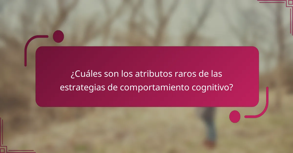 ¿Cuáles son los atributos raros de las estrategias de comportamiento cognitivo?
