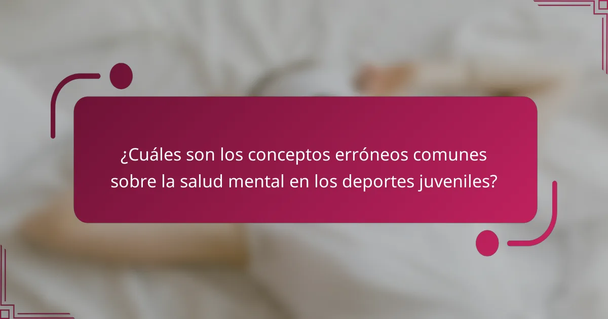 ¿Cuáles son los conceptos erróneos comunes sobre la salud mental en los deportes juveniles?