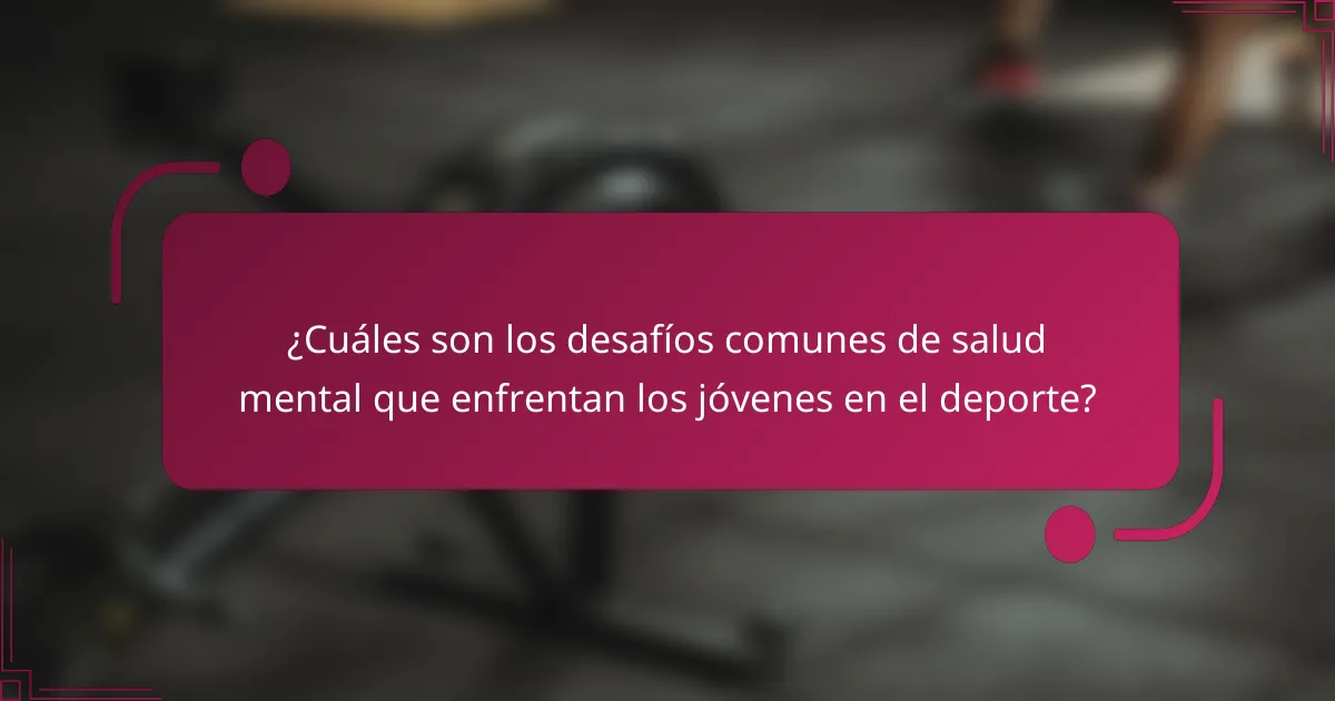 ¿Cuáles son los desafíos comunes de salud mental que enfrentan los jóvenes en el deporte?