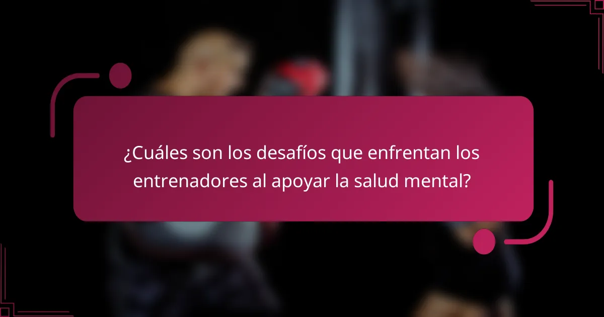 ¿Cuáles son los desafíos que enfrentan los entrenadores al apoyar la salud mental?