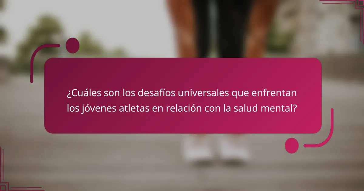 ¿Cuáles son los desafíos universales que enfrentan los jóvenes atletas en relación con la salud mental?