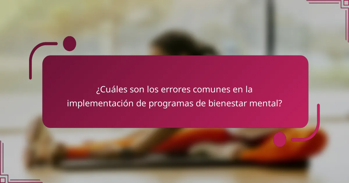 ¿Cuáles son los errores comunes en la implementación de programas de bienestar mental?