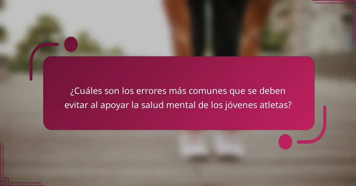 ¿Cuáles son los errores más comunes que se deben evitar al apoyar la salud mental de los jóvenes atletas?