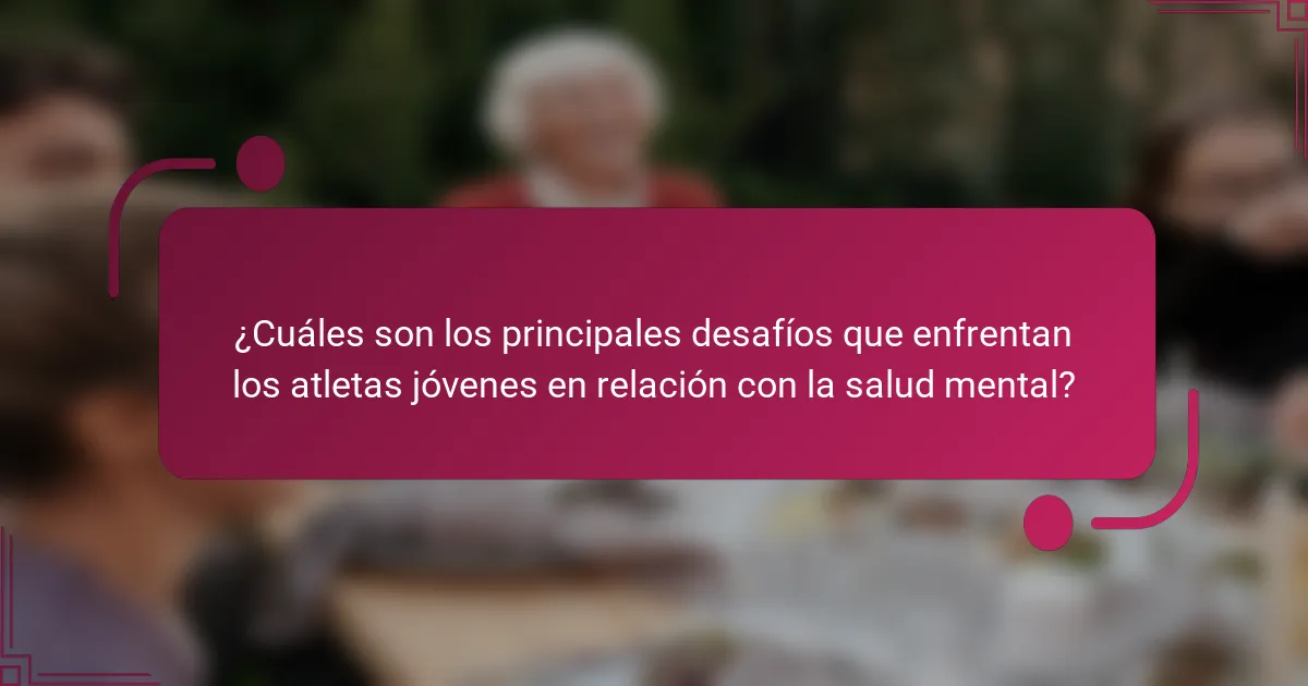 ¿Cuáles son los principales desafíos que enfrentan los atletas jóvenes en relación con la salud mental?