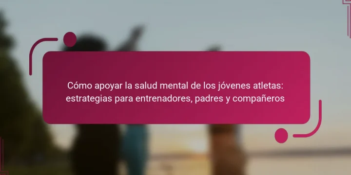 Cómo apoyar la salud mental de los jóvenes atletas: estrategias para entrenadores, padres y compañeros