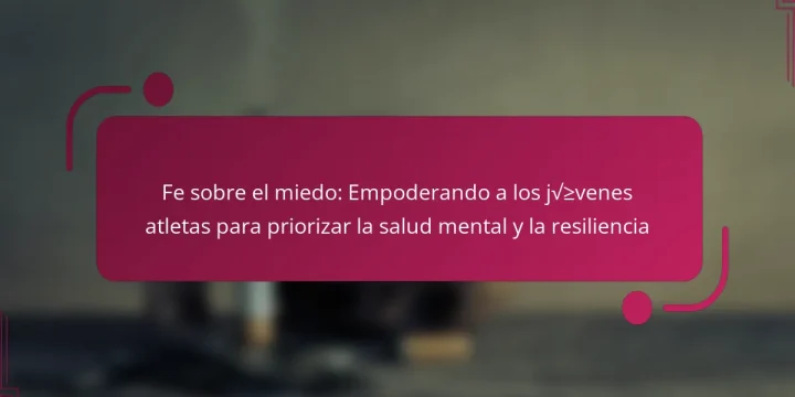 Fe sobre el miedo: Empoderando a los jóvenes atletas para priorizar la salud mental y la resiliencia