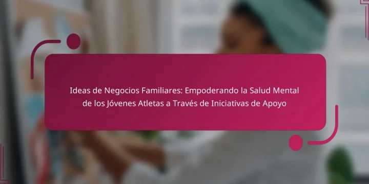 Ideas de Negocios Familiares: Empoderando la Salud Mental de los Jóvenes Atletas a Través de Iniciativas de Apoyo