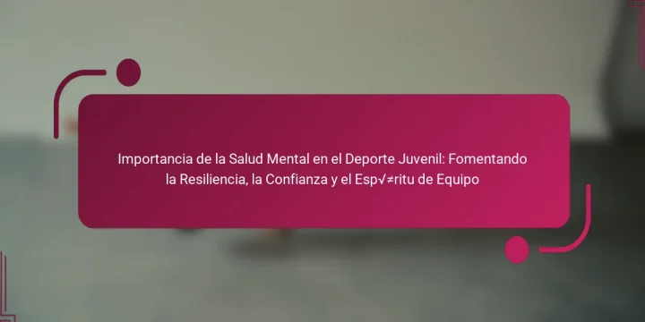 Importancia de la Salud Mental en el Deporte Juvenil: Fomentando la Resiliencia, la Confianza y el Espíritu de Equipo
