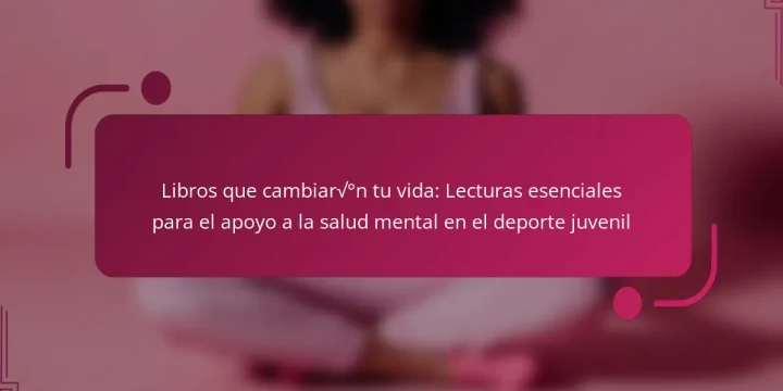 Libros que cambiarán tu vida: Lecturas esenciales para el apoyo a la salud mental en el deporte juvenil