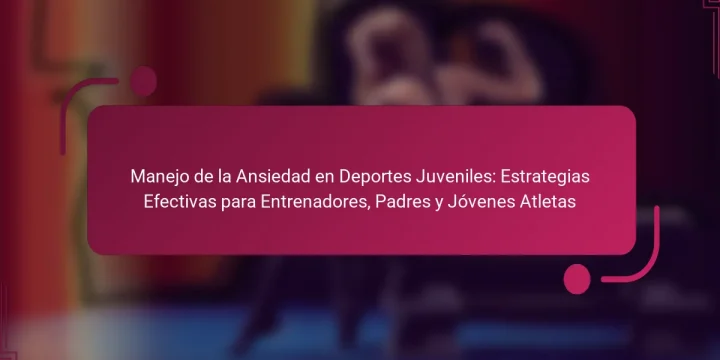 Manejo de la Ansiedad en Deportes Juveniles: Estrategias Efectivas para Entrenadores, Padres y Jóvenes Atletas
