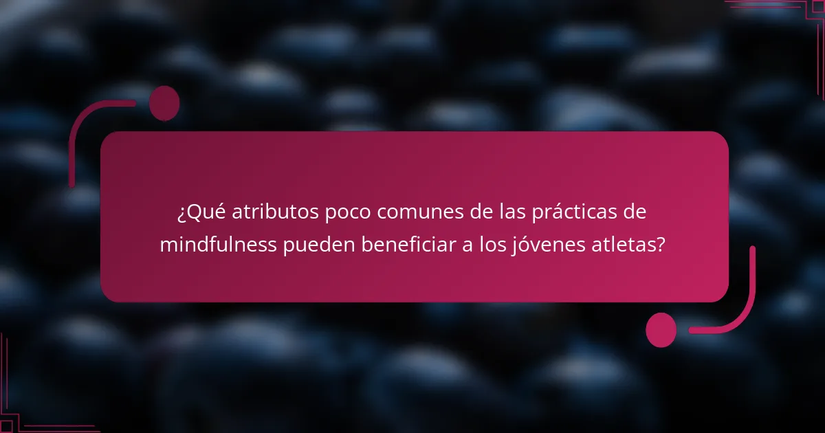 ¿Qué atributos poco comunes de las prácticas de mindfulness pueden beneficiar a los jóvenes atletas?