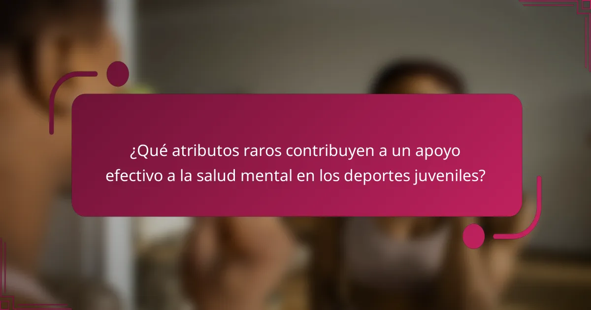 ¿Qué atributos raros contribuyen a un apoyo efectivo a la salud mental en los deportes juveniles?