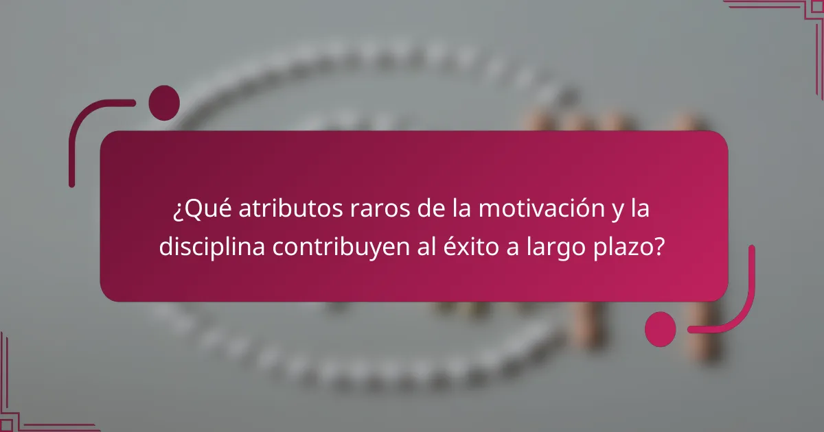 ¿Qué atributos raros de la motivación y la disciplina contribuyen al éxito a largo plazo?