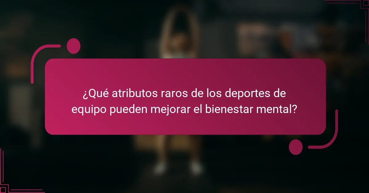 ¿Qué atributos raros de los deportes de equipo pueden mejorar el bienestar mental?