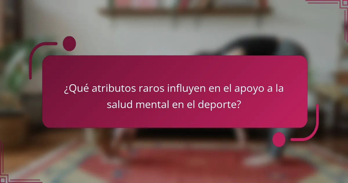 ¿Qué atributos raros influyen en el apoyo a la salud mental en el deporte?