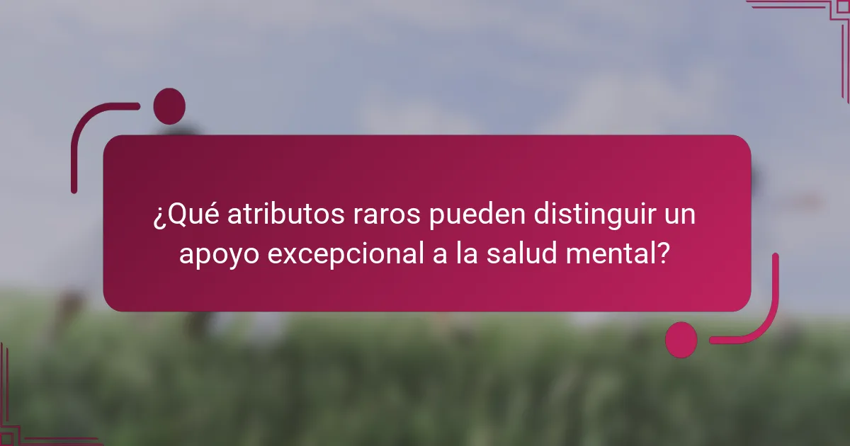 ¿Qué atributos raros pueden distinguir un apoyo excepcional a la salud mental?