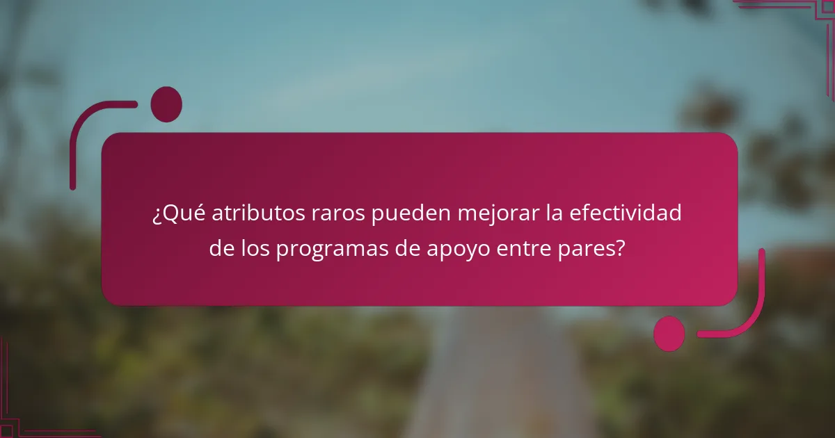 ¿Qué atributos raros pueden mejorar la efectividad de los programas de apoyo entre pares?
