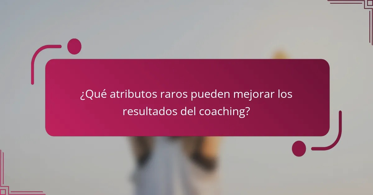 ¿Qué atributos raros pueden mejorar los resultados del coaching?