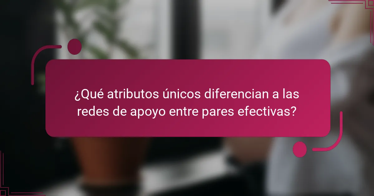 ¿Qué atributos únicos diferencian a las redes de apoyo entre pares efectivas?