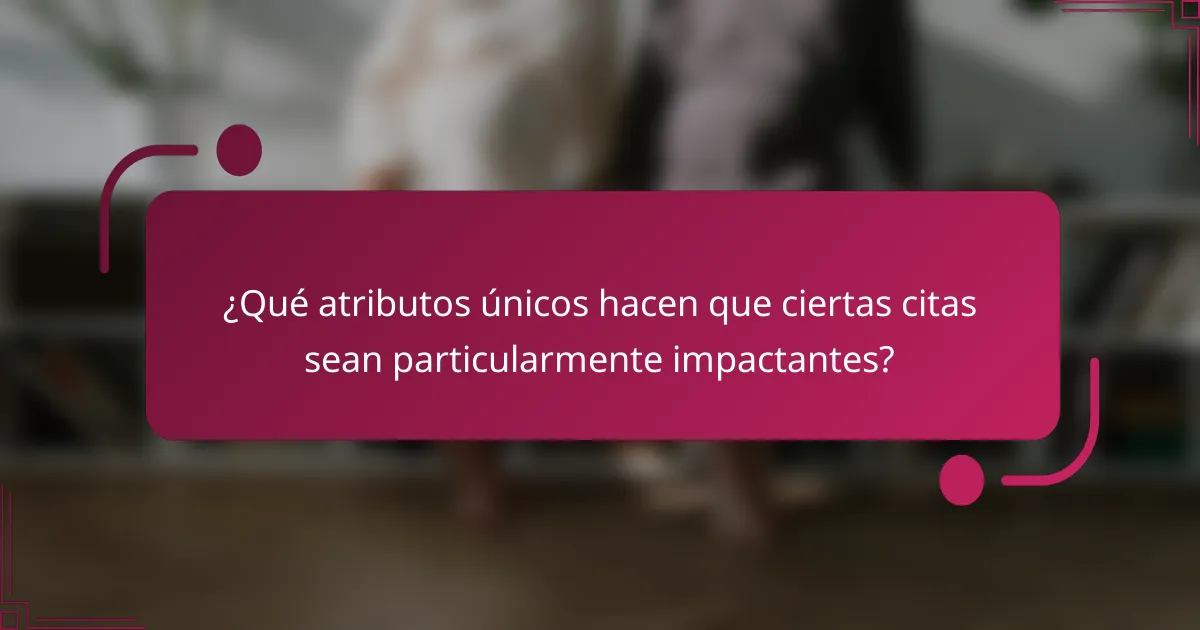 ¿Qué atributos únicos hacen que ciertas citas sean particularmente impactantes?