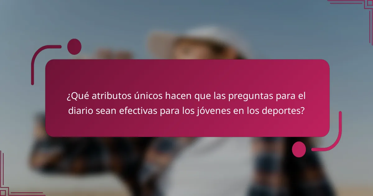 ¿Qué atributos únicos hacen que las preguntas para el diario sean efectivas para los jóvenes en los deportes?