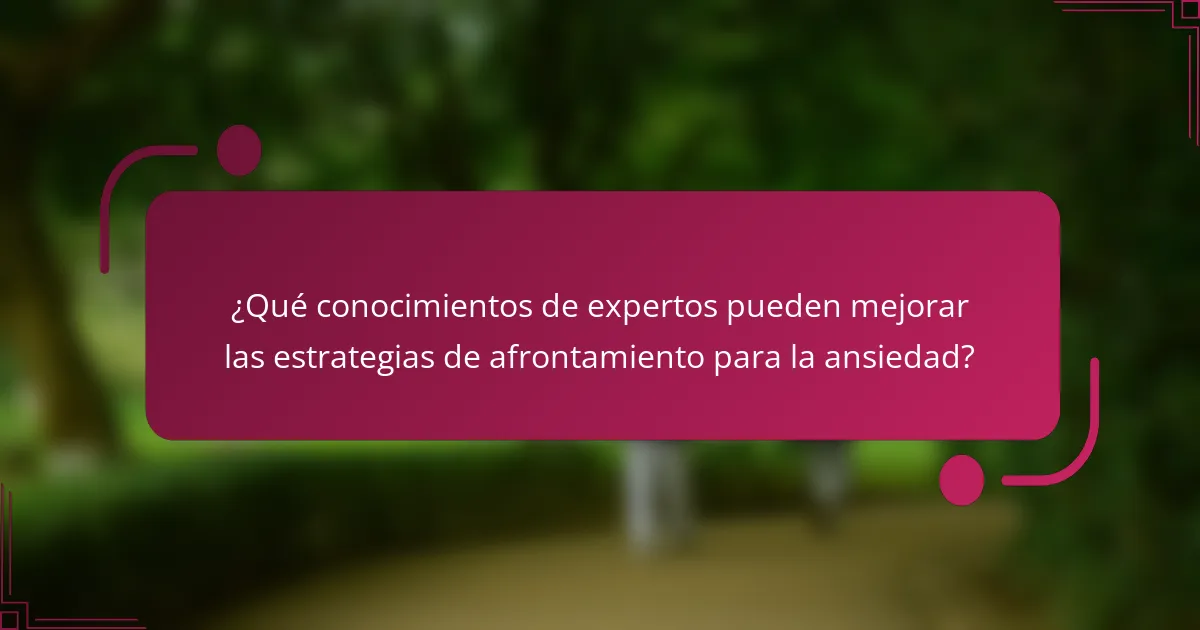 ¿Qué conocimientos de expertos pueden mejorar las estrategias de afrontamiento para la ansiedad?