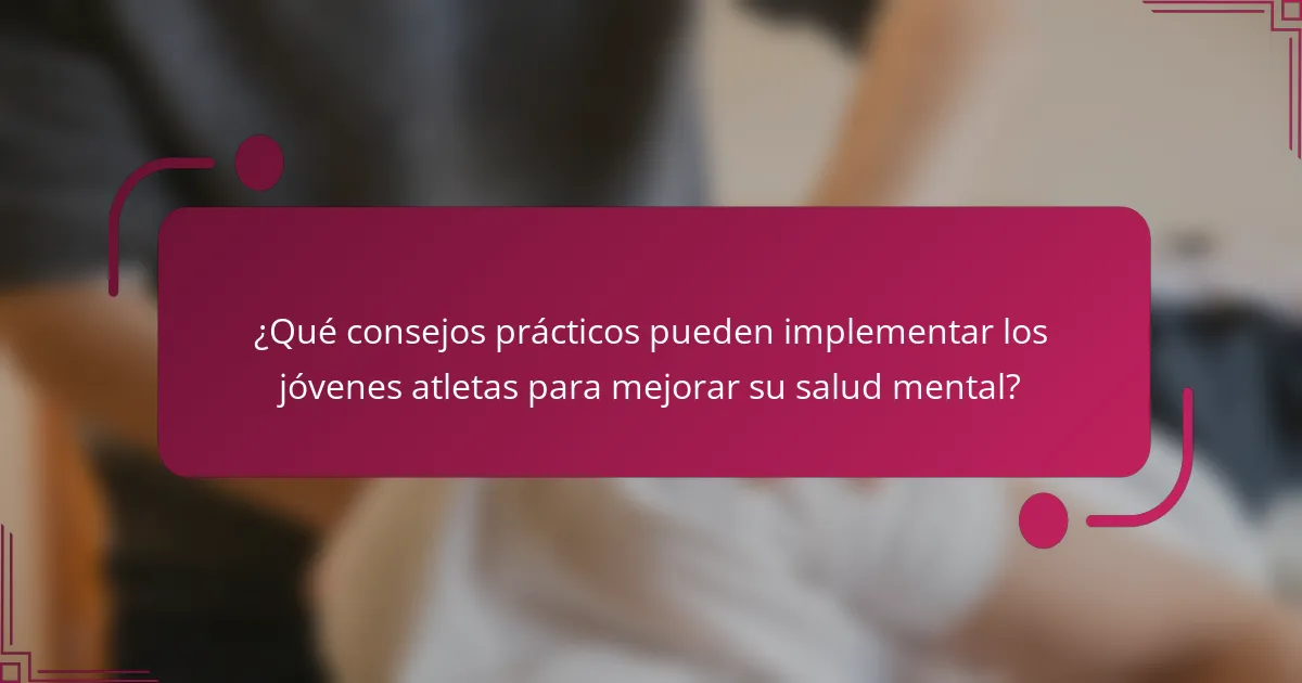 ¿Qué consejos prácticos pueden implementar los jóvenes atletas para mejorar su salud mental?
