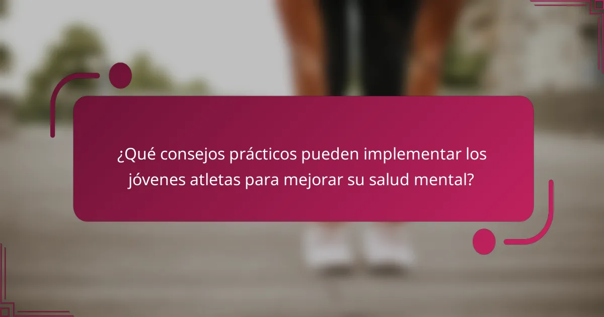 ¿Qué consejos prácticos pueden implementar los jóvenes atletas para mejorar su salud mental?